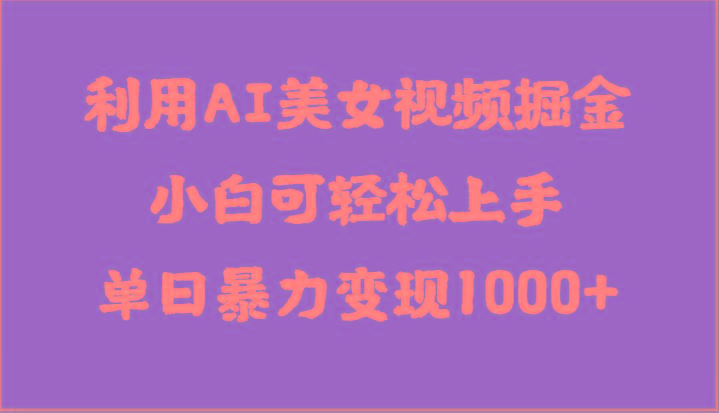 利用AI美女视频掘金，小白可轻松上手，单日暴力变现1000+，想象不到的简单 - 小毅网创-小毅网创