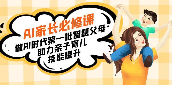 【宝妈 宝爸力荐】AI家长必修课：做AI时代第一批智慧父母，助力亲子育儿... - 小毅网创-小毅网创