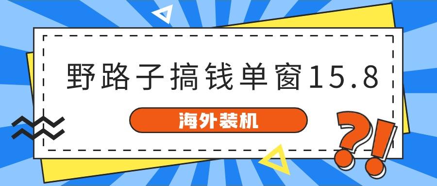 海外装机，野路子搞钱，单窗口15.8，亲测已变现10000+ - 小毅网创-小毅网创