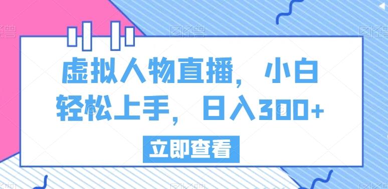 虚拟人物直播，小白轻松上手，日入300+【揭秘】 - 小毅网创-小毅网创