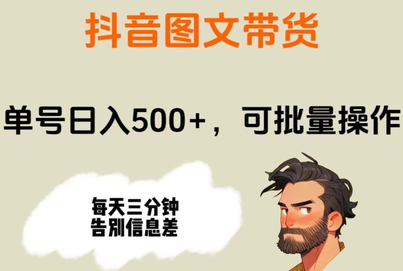 抖音图文带货，单号日入500+，可批量操作，每天三分钟告别信息差 - 小毅网创-小毅网创