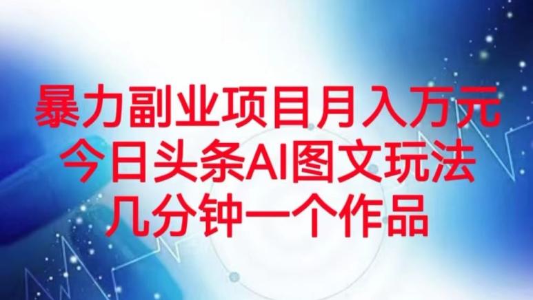 暴力副业项目月入万元，今日头条AI图文玩法，几分钟一个作品 - 小毅网创-小毅网创