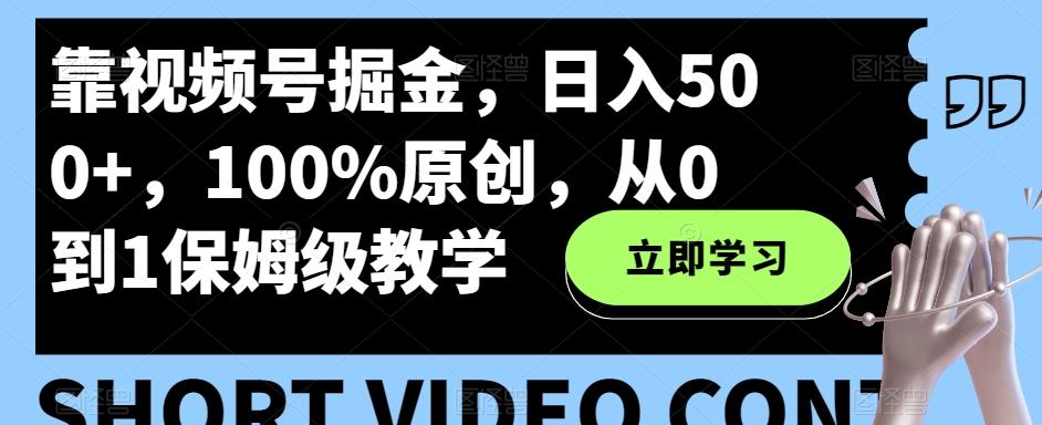 靠视频号掘金，日入500+，100%原创，从0到1保姆级教学 - 小毅网创-小毅网创