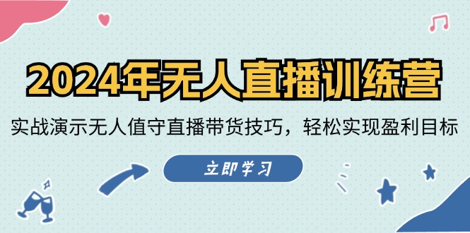 2024年无人直播训练营：实战演示无人值守直播带货技巧，轻松实现盈利目标 - 小毅网创-小毅网创