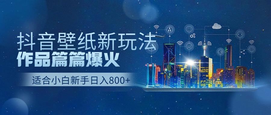 (9842期)抖音壁纸号新玩法，作品篇篇爆火，日收益500+ - 小毅网创-小毅网创