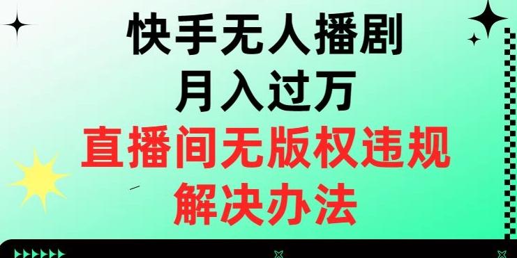 快手无人播剧月入过万，直播间无版权违规的解决办法【揭秘】 - 小毅网创-小毅网创