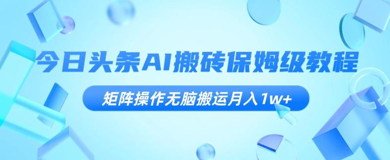 今日头条AI搬砖保姆级教程，矩阵操作无脑搬运月入1w+【揭秘】 - 小毅网创-小毅网创