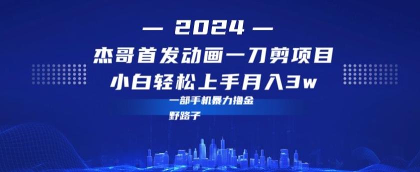 最新首发动画一刀剪野路子暴力撸金月入3w小白轻松上手 - 小毅网创-小毅网创