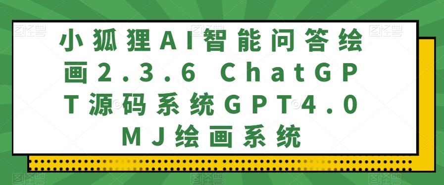 小狐狸AI智能问答绘画2.3.6 ChatGPT源码系统GPT4.0MJ绘画系统 - 小毅网创-小毅网创