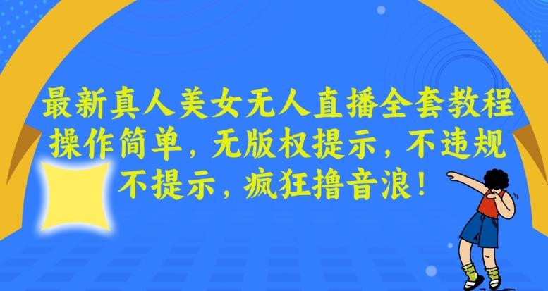 最新真人美女无人直播全套教程，操作简单，无版权提示，不违规，不提示，疯狂撸音浪【揭秘】 - 小毅网创-小毅网创