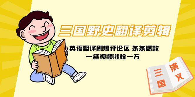 (9264期)三国野史翻译剪辑 英语翻译刷爆评论区 条条爆款一条视频涨粉1w+附888G素材 - 小毅网创-小毅网创