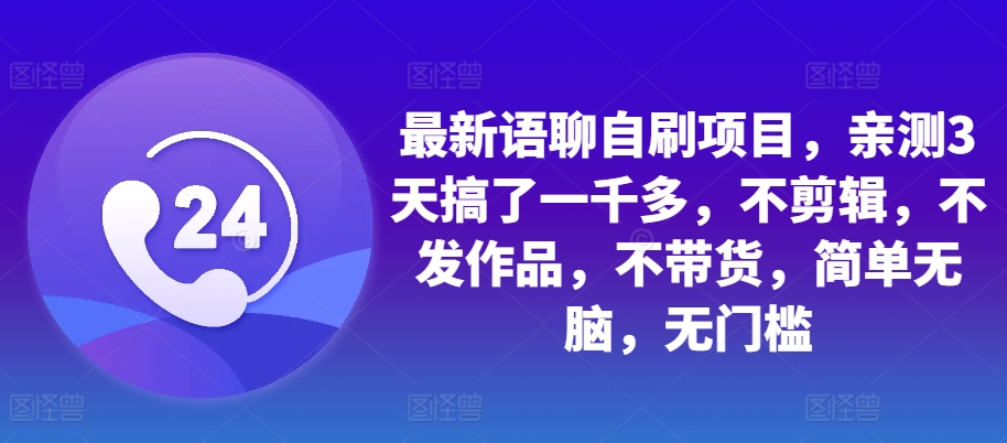 最新语聊自刷项目，亲测3天搞了一千多，不剪辑，不发作品，不带货，简单无脑，无门槛 - 小毅网创-小毅网创