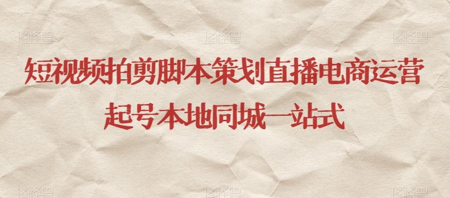 短视频拍剪脚本策划直播电商运营起号本地同城一站式 - 小毅网创-小毅网创