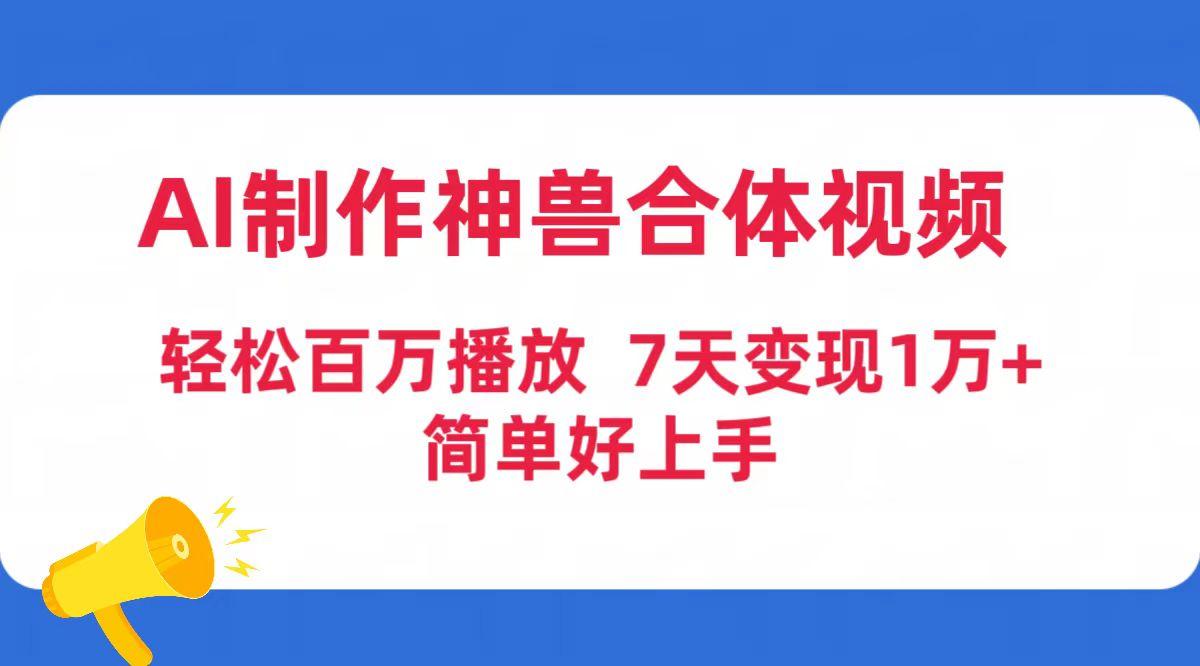 (9600期)AI制作神兽合体视频，轻松百万播放，七天变现1万+简单好上手(工具+素材) - 小毅网创-小毅网创