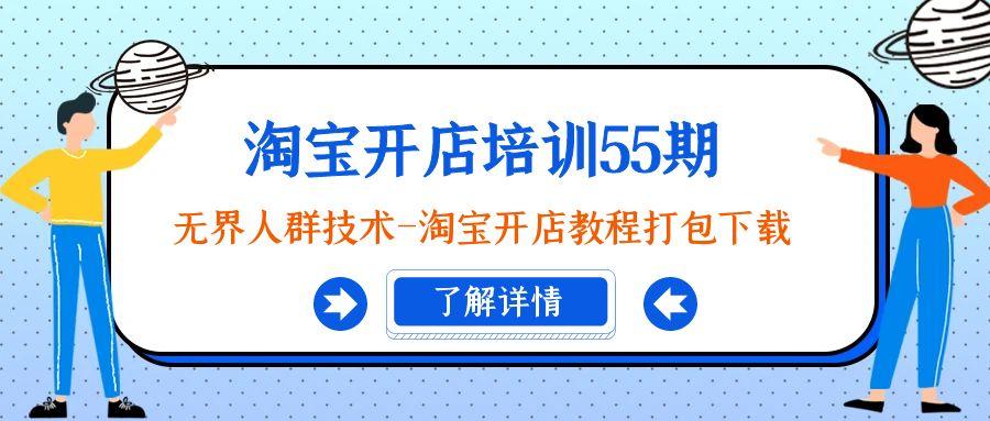 淘宝开店培训55期：无界人群技术-淘宝开店教程打包下载 - 小毅网创-小毅网创