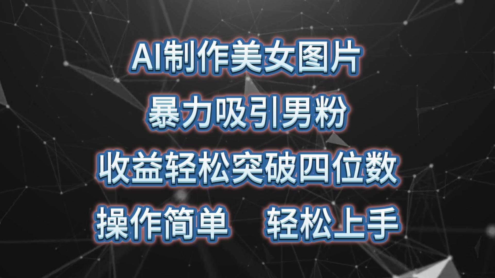 AI制作美女图片，暴力吸引男粉，收益轻松突破四位数，操作简单 上手难度低 - 小毅网创-小毅网创