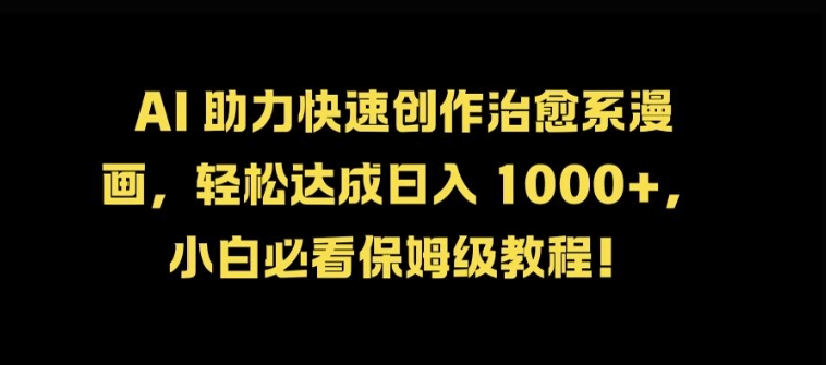 AI 助力快速创作治愈系漫画，轻松达成日入几张，小白必看保姆级教程! - 小毅网创-小毅网创