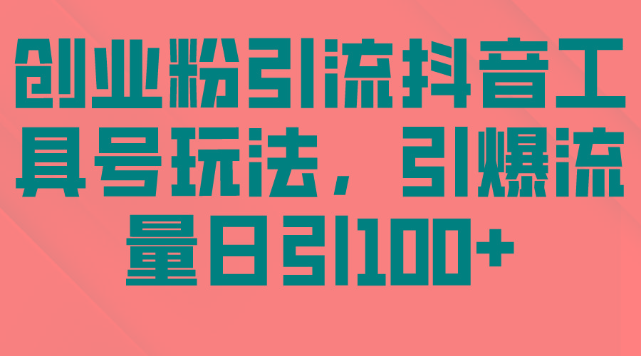(9917期)创业粉引流抖音工具号玩法，引爆流量日引100+ - 小毅网创-小毅网创