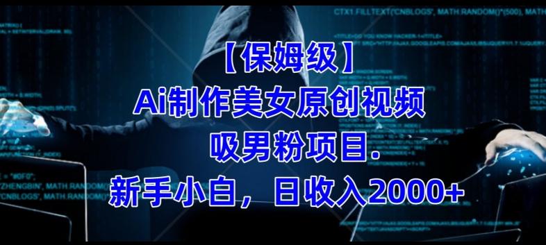 【保姆级】制作Ai美女原创视频+吸男粉项目，小白日收入2000+ - 小毅网创-小毅网创