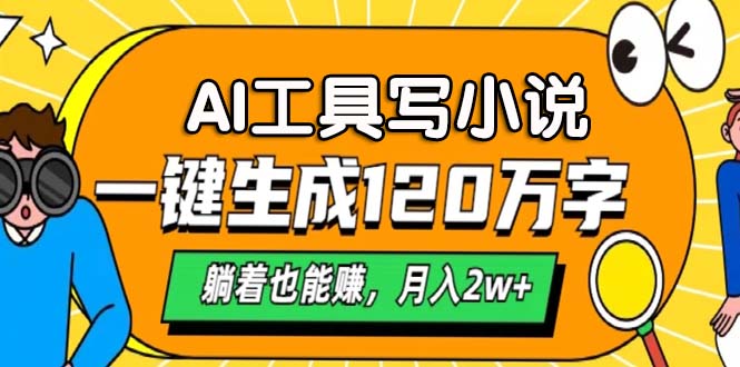 AI工具写小说，一键生成120万字，躺着也能赚，月入2w+ - 小毅网创-小毅网创