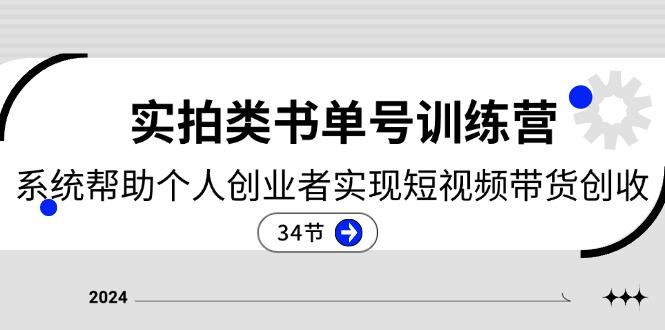 2024实拍类书单号训练营：系统帮助个人创业者实现短视频带货创收-34节 - 小毅网创-小毅网创