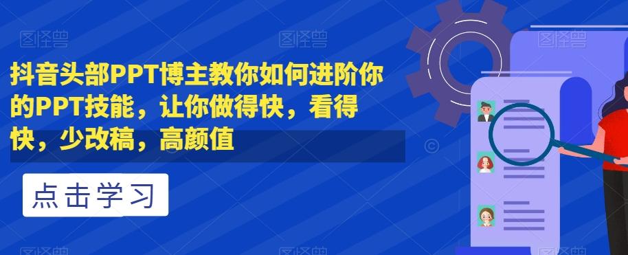 抖音头部PPT博主教你如何进阶你的PPT技能，让你做得快，看得快，少改稿，高颜值 - 小毅网创-小毅网创