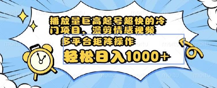 播放量巨高起号超快的冷门项目，漫剪情感视频，可多平台矩阵操作，轻松日入1000+【揭秘】 - 小毅网创-小毅网创
