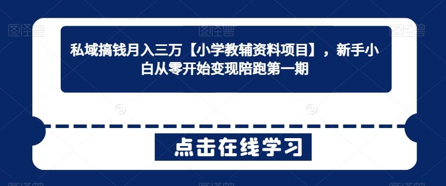私域搞钱月入三万【小学教辅资料项目】，新手小白从零开始变现陪跑第一期 - 小毅网创-小毅网创