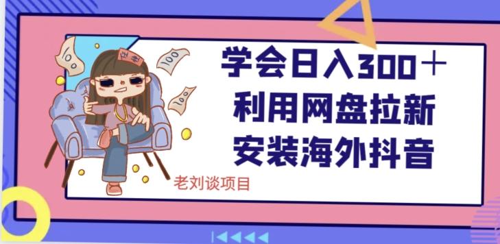 学会日入300＋，利用网盘拉新安装海外抖音保姆级教学【揭秘】 - 小毅网创-小毅网创