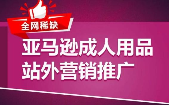 亚马逊成人用品站外营销推广，​成人用品新品推广方案，助力打造类目爆款 - 小毅网创-小毅网创
