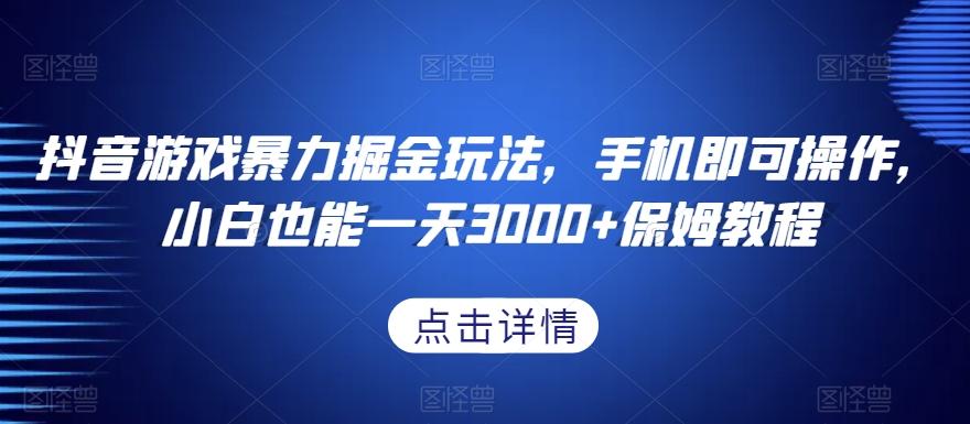 抖音游戏暴力掘金玩法，手机即可操作，小白也能一天3000+保姆教程【揭秘】 - 小毅网创-小毅网创