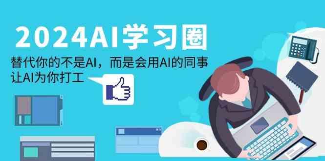 2024AI学习圈：替代你的不是AI，而是会用AI的同事，让AI为你打工 - 小毅网创-小毅网创