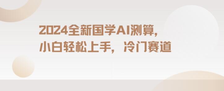 2024国学AI测算，小白轻松上手，长期蓝海项目【揭秘】 - 小毅网创-小毅网创
