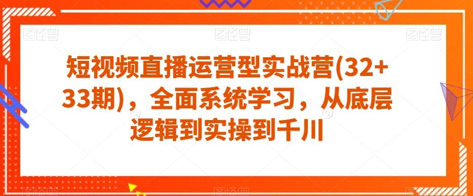 短视频直播运营型实战营(32+33期)，全面系统学习，从底层逻辑到实操到千川 - 小毅网创-小毅网创