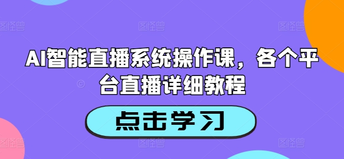 AI智能直播系统操作课，各个平台直播详细教程 - 小毅网创-小毅网创
