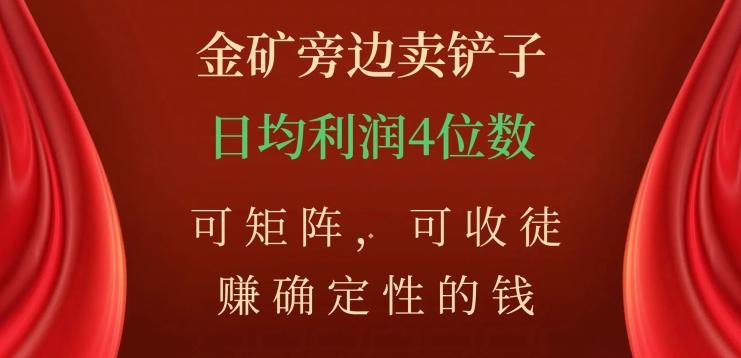 金矿旁边卖铲子，赚确定性的钱，可矩阵，可收徒，日均利润4位数【揭秘】 - 小毅网创-小毅网创