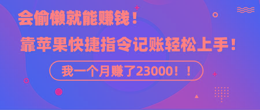 《会偷懒就能赚钱！靠苹果快捷指令自动记账轻松上手，一个月变现23000！》 - 小毅网创-小毅网创
