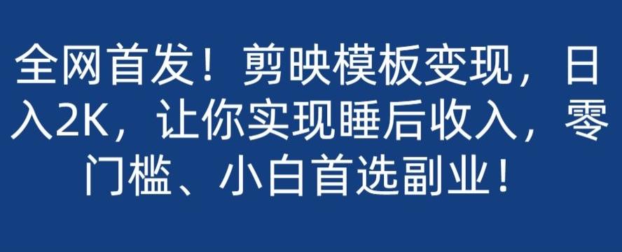 全网首发！剪映模板变现，日入2K，让你实现睡后收入，零门槛、小白首选副业！ - 小毅网创-小毅网创