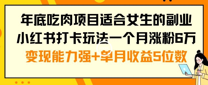 年底吃肉项目适合女生的副业小红书打卡玩法一个月涨粉6万+变现能力强+单月收益5位数【揭秘】 - 小毅网创-小毅网创