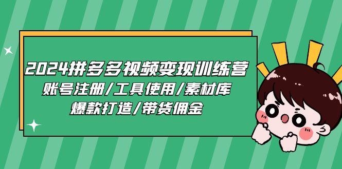 2024拼多多视频变现训练营，账号注册/工具使用/素材库/爆款打造/带货佣金 - 小毅网创-小毅网创