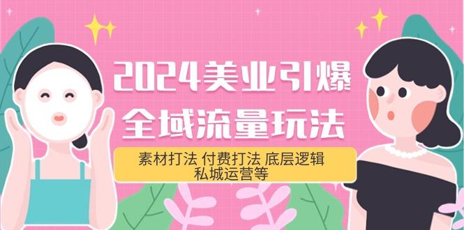 (9867期)2024美业-引爆全域流量玩法，素材打法 付费打法 底层逻辑 私城运营等(31节) - 小毅网创-小毅网创