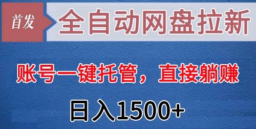全自动网盘拉新，账号一键托管，直接躺赚，日入1500+(可放大，可团队) - 小毅网创-小毅网创