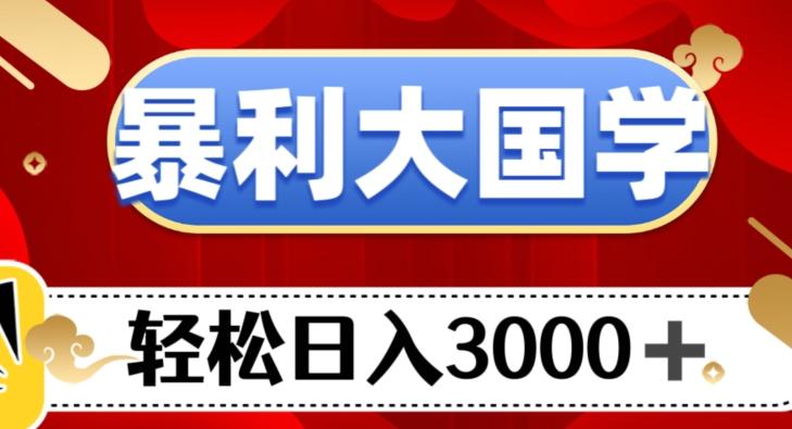 暴利大国学项目，轻松日入3000+【揭秘】 - 小毅网创-小毅网创