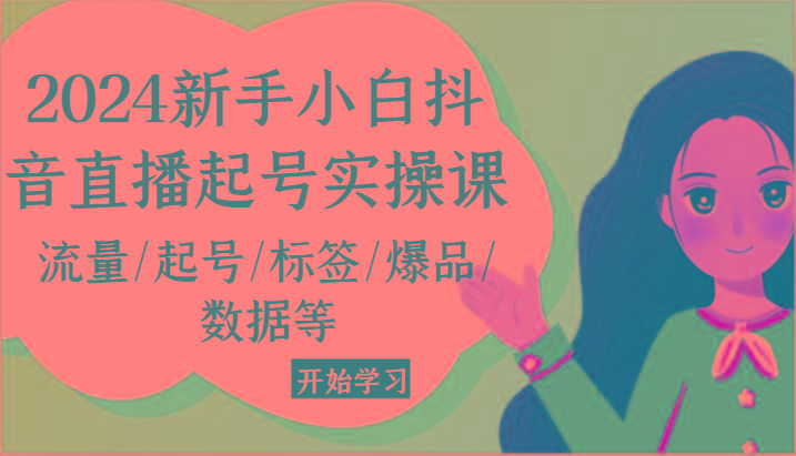 2024新手小白抖音直播起号实操课，流量/起号/标签/爆品/数据等 - 小毅网创-小毅网创