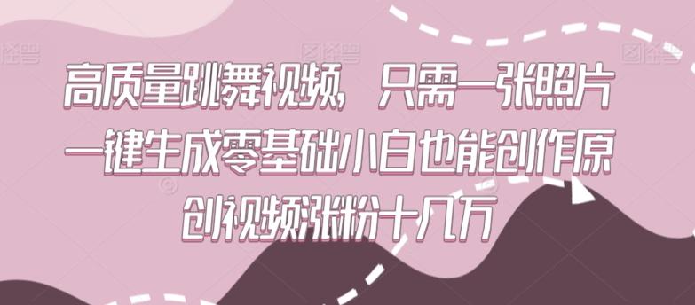 高质量跳舞视频，只需一张照片一键生成零基础小白也能创作原创视频涨粉十几万【揭秘】 - 小毅网创-小毅网创