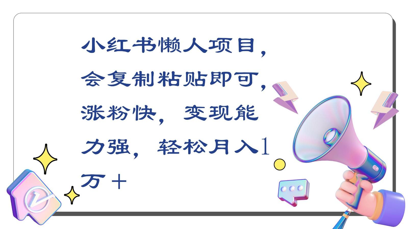 小红书懒人项目，会复制粘贴即可，涨粉快，变现能力强，轻松月入1万＋ - 小毅网创-小毅网创