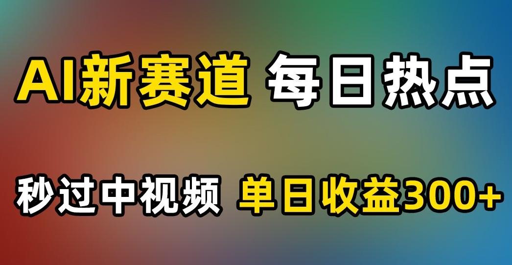 AI新赛道，每日热点，秒过中视频，单日收益300+【揭秘】 - 小毅网创-小毅网创