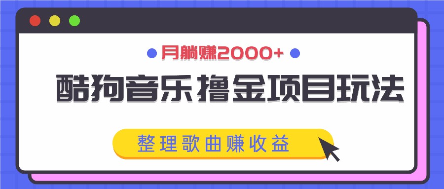 酷狗音乐撸金项目玩法，整理歌曲赚收益，月躺赚2000+ - 小毅网创-小毅网创