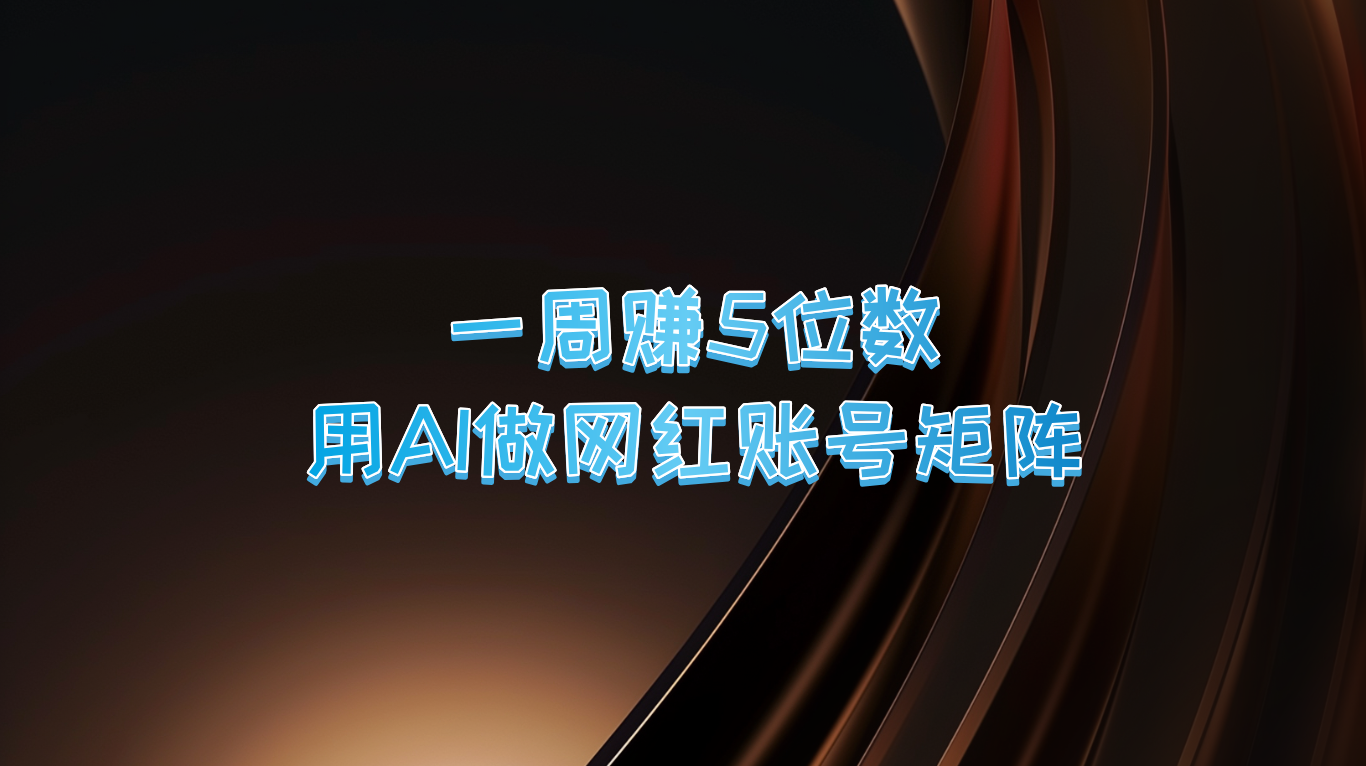 一周赚5位数，用AI做网红账号矩阵，现在的AI功能实在太强大了 - 小毅网创-小毅网创