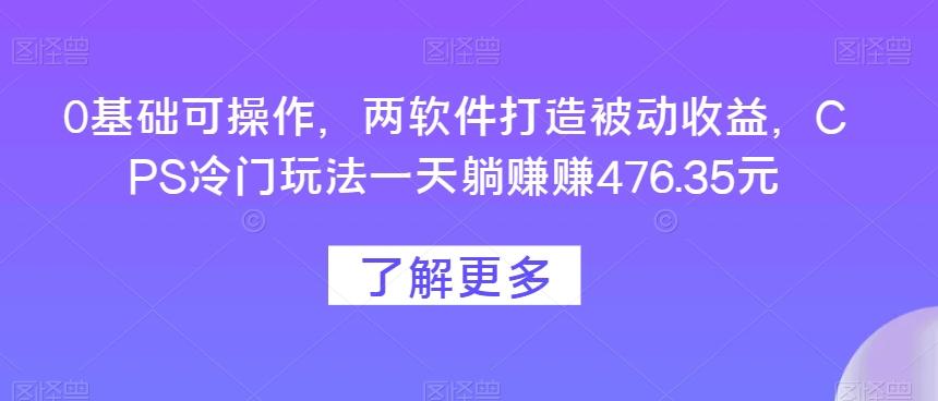 0基础可操作，两软件打造被动收益，CPS冷门玩法一天躺赚赚476.35元 - 小毅网创-小毅网创